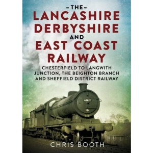 The Lancashire Derbyshire and East Coast Railway: Chesterfield to Langwith Junction, the Beighton Branch and Sheffield District Railway: No. 1 (The ... and East Coast Railway 'the Dukeries Route')