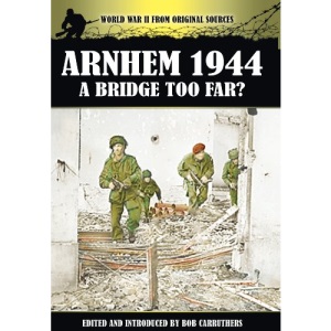 Arnhem 1944 - A Bridge Too Far? (World War II from Original Sources)