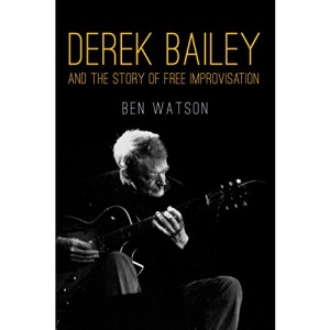 Derek Bailey And the Story of Free Improvisation