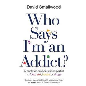 Who Says I'm An Addict: A Book For Anyone Who Is Partial To Food, Sex, Booze Or Drugs