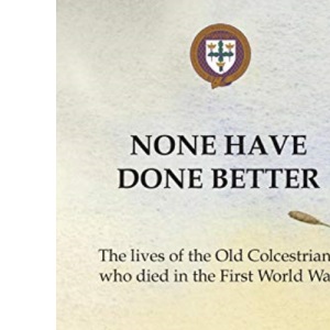 None Have Done Better: The lives of the Old Colcestrians who died in the First World War