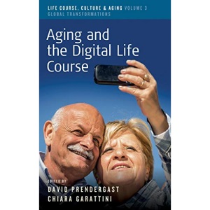 Aging and the Digital Life Course: 3 (Life Course, Culture and Aging: Global Transformations, 3)
