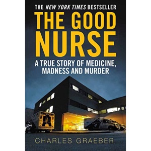 The Good Nurse: A True Story of Medicine, Madness and Murder