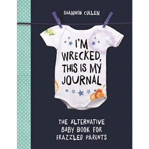 I'm Wrecked, This is My Journal: The Alternative Baby Book for Frazzled Parents