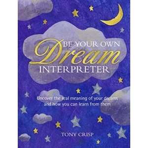 Be Your Own Dream Interpreter: Uncover the real meaning of your dreams and how you can learn from them