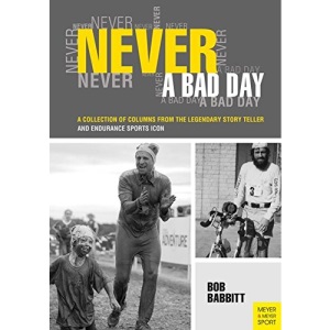 Never a Bad Day:: A Collection of Columns from the Legendary Endurance Sports Icon