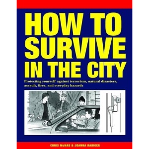 How to Survive in the City: Protecting yourself against terrorism, natural disasters, assault, fires, and everyday hazards