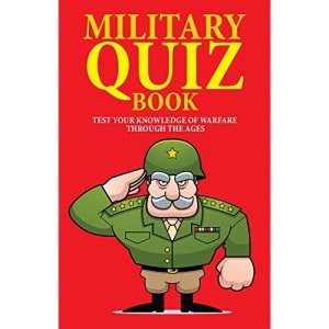Military Quiz Book: Test Your Knowledge of Warfare Through the Ages