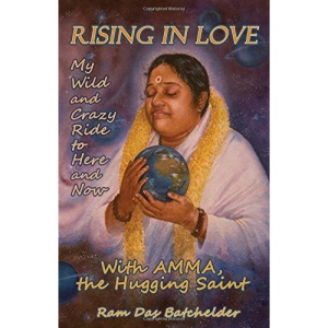 Rising in Love: My Wild and Crazy Ride to Here and Now, with Amma, the Hugging Saint