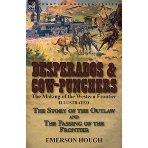 Desperados & Cow-Punchers: the Making of the Western Frontier-The Story of the Outlaw and The Passing of the Frontier