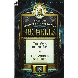 The Collected Strange & Science Fiction of H. G. Wells: Volume 6-The War in the Air & The World Set Free