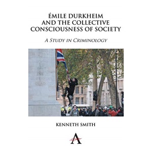 Émile Durkheim and the Collective Consciousness of Society: A Study in Criminology: 1 (Key Issues in Modern Sociology)
