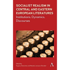 Socialist Realism in Central and Eastern European Literatures under Stalin: Institutions, Dynamics, Discourses: 1 (Anthem Series on Russian, East European and Eurasian Studies)
