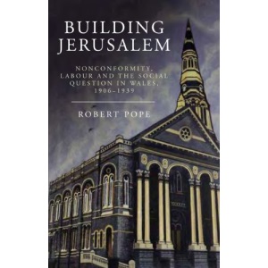 Building Jerusalem: Nonconformity, Labour and the Social Question in Wales, 1906-1939 (Studies in Welsh History)