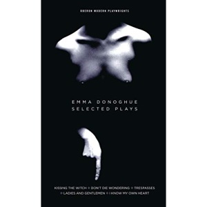 Emma Donoghue: Selected Plays: Kissing the Witch; Don't Die Wondering; Trespasses; Ladies and Gentlemen; I Know My Own Heart (Oberon Modern Playwrights)