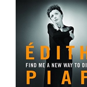 Find Me a New Way to Die: Edith Piaf's Untold Story