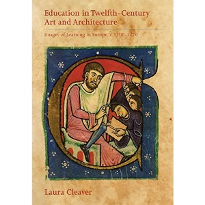 Education in Twelfth-Century Art and Architecture: Images of  Learning in Europe, c.1100-1220 (Boydell Studies in Medieval Art and Architecture)