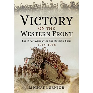 Victory on the Western Front: The Development of the British Army 1914-1918