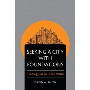 Seeking a City with Foundations: Theology for an Urban World