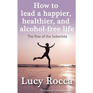 How to lead a happier, healthier, and alcohol-free life: The Rise of the Soberista: Volume 5 (Addiction Recovery series)