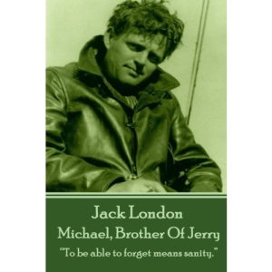 Jack London - Michael, Brother Of Jerry: “To be able to forget means sanity.” 