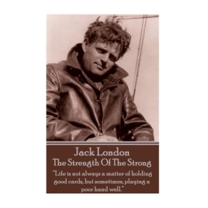 Jack London - The Strength Of The Strong: “Life is not always a matter of holding good cards, but sometimes, playing a poor hand well.” 
