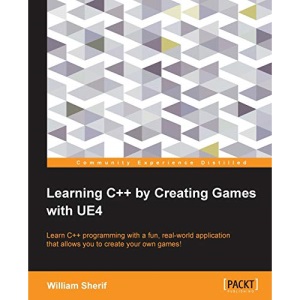 Learning C++ by Creating Games with UE4: Learn C++ programming with a fun, real-world application that allows you to create your own games!