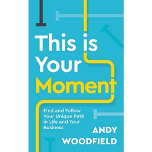 This is Your Moment: Find and Follow Your Unique Path in Life and Your Business