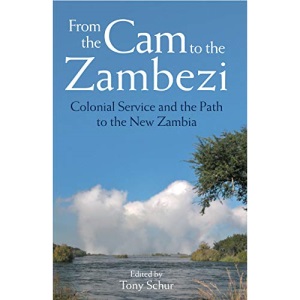 From the Cam to the Zambezi: Colonial Service and the Path to the New Zambia