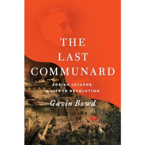 The Last Communard: Adrien Lejeune, the Unexpected Life of a Revolutionary