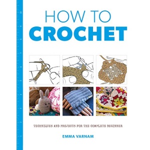 How to Crochet: Techniques and Projects for the Complete Beginner