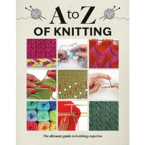 A to Z of Knitting: The Ultimate Guide to Knitting Expertise