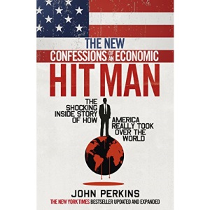 The New Confessions of an Economic Hit Man: The shocking story of how America really took over the world