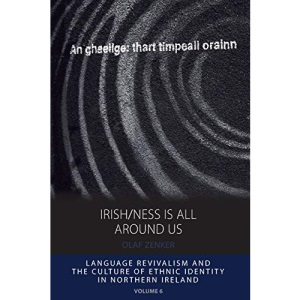 Irish/ness Is All Around Us: Language Revivalism and the Culture of Ethnic Identity in Northern Ireland: 6 (Integration and Conflict Studies, 6)