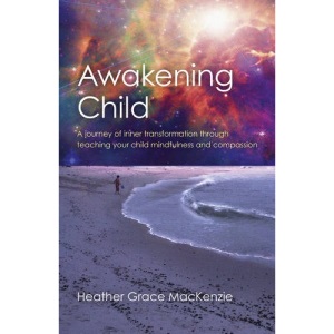 Awakening Child: A journey of inner transformation through teaching your child mindfulness and compassion