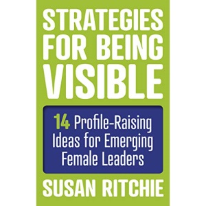 Strategies for Being Visible:14 Profile-Raising Ideas for Emerging Female Leaders