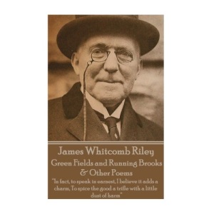 James Whitcomb Riley - Green Fields and Running Brooks & Other Poems: In fact, to speak in earnest, I believe it adds a charm, To spice the good a trifle with a little dust of harm