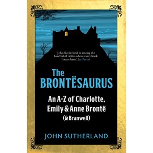 The Brontesaurus: An A-Z of Charlotte, Emily and Anne Brontë (and Branwell)