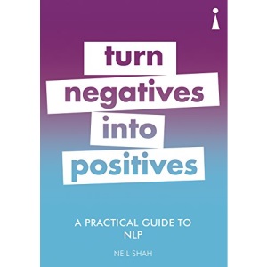 A Practical Guide to NLP: Turn Negatives into Positives (Practical Guide Series)