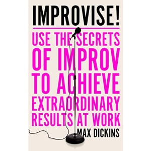 Improvise!: Use the Secrets of Improv to Achieve Extraordinary Results at Work