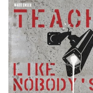 Teach Like Nobody's Watching: The essential guide to effective and efficient teaching