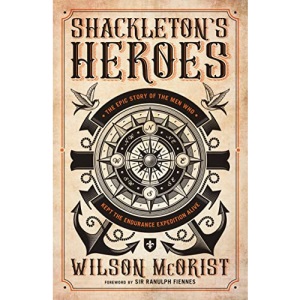 Shackleton's Heroes: The Epic Story of the Men Who Kept the Endurance Expedition Alive