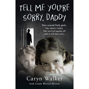 Tell Me You're Sorry, Daddy - Two Scared Little Girls. One Abusive Father. One Survived Against All Odds to Tell Their Story