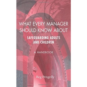 What Every Manager Should Know About Safeguarding Adults and Children - A Handbook