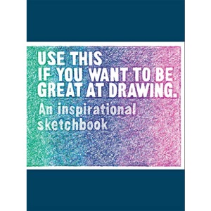 Use This if You Want to Be Great at Drawing: An Inspirational Sketchbook (Read This)