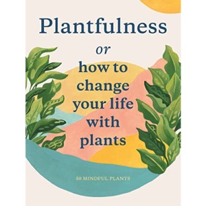 Plantfulness: How to Change Your Life with Plants (Magma for Laurence King)
