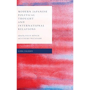 Modern Japanese Political Thought and International Relations (Global Dialogues: Developing Non-Eurocentric IR and IPE) (Global Dialogues: Non Eurocentric Visions of the Global)
