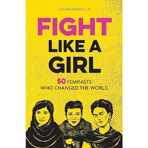 Fight Like a Girl: 50 Feminists Who Changed the World