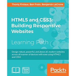 HTML5 and CSS3: Building Responsive Websites: Design robust, powerful, and above all, modern websites across all manner of devices with ease using HTML5 and CSS3