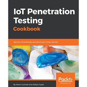 IoT Penetration Testing Cookbook: Identify vulnerabilities and secure your smart devices